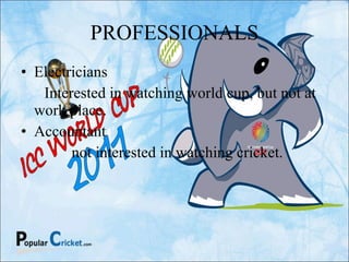 PROFESSIONALS Electricians Interested in watching world cup, but not at work place. Accountant not interested in watching cricket. 