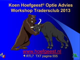 Koen Hoefgeest® Optie Advies
 Workshop Tradersclub 2013




      www.hoefgeest.nl
       RTL7 TXT pagina 555   1
 