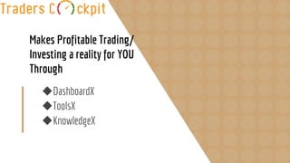 Makes Profitable Trading/
Investing a reality for YOU
Through
◆DashboardX
◆ToolsX
◆KnowledgeX
 