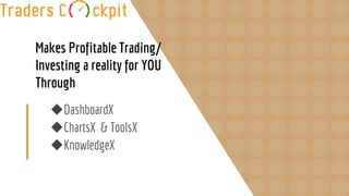 Makes Profitable Trading/
Investing a reality for YOU
Through
◆DashboardX
◆ChartsX & ToolsX
◆KnowledgeX
 