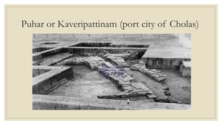 Puhar or Kaveripattinam (port city of Cholas)
 