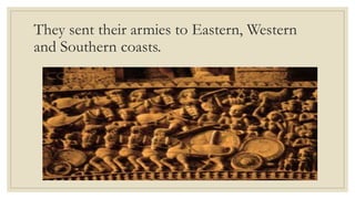 They sent their armies to Eastern, Western
and Southern coasts.
 