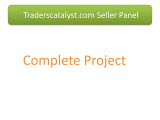 Complete Project
Traderscatalyst.com Seller Panel
 