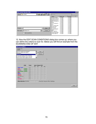 .

12. Now the EDIT SCAN CONDITIONS dialog box comes up, where you
can define the criteria to scan for. Below you will find an example from the
SCANNING END OF DAY




                                    70
 