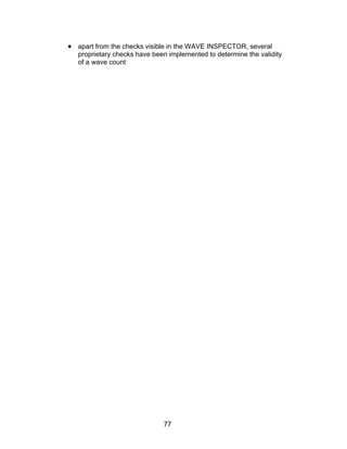 • apart from the checks visible in the WAVE INSPECTOR, several
   proprietary checks have been implemented to determine the validity
   of a wave count




                              77
 