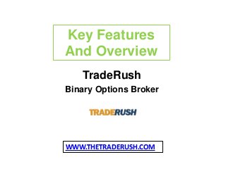 Key Features
And Overview
TradeRush
Binary Options Broker

WWW.THETRADERUSH.COM

 