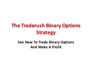 The Traderush Binary Options
Strategy
See How To Trade Binary Options
And Make A Profit
 
