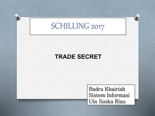 SCHILLING 2017
TRADE SECRET
Badra Khairiah
Sistem Informasi
Uin Suska Riau
 