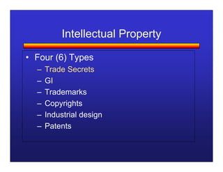 Intellectual Property

• Four (6) Types
  –   Trade Secrets
  –   GI
  –   Trademarks
  –   Copyrights
  –   Industrial design
  –   Patents
 