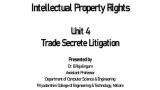 Intellectual Property Rights
Presented by
Dr. B.Rajalingam
Assistant Professor
Department of Computer Science & Engineering
Priyadarshini College of Engineering & Technology, Nellore
Unit 4
Trade Secrete Litigation
 