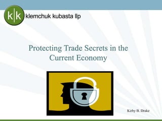 Protecting Trade Secrets in the
Current Economy
Kirby B. Drake
 