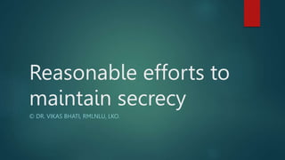 Reasonable efforts to
maintain secrecy
© DR. VIKAS BHATI, RMLNLU, LKO.
 