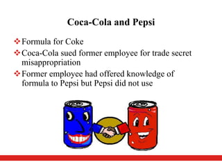 Coca-Cola and Pepsi
Formula for Coke
Coca-Cola sued former employee for trade secret
misappropriation
Former employee had offered knowledge of
formula to Pepsi but Pepsi did not use
 