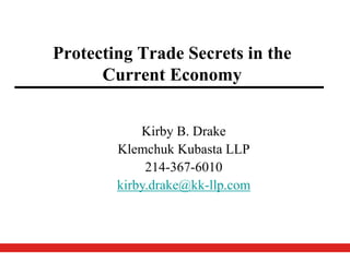Protecting Trade Secrets in the
Current Economy
Kirby B. Drake
Klemchuk Kubasta LLP
214-367-6010
kirby.drake@kk-llp.com
 