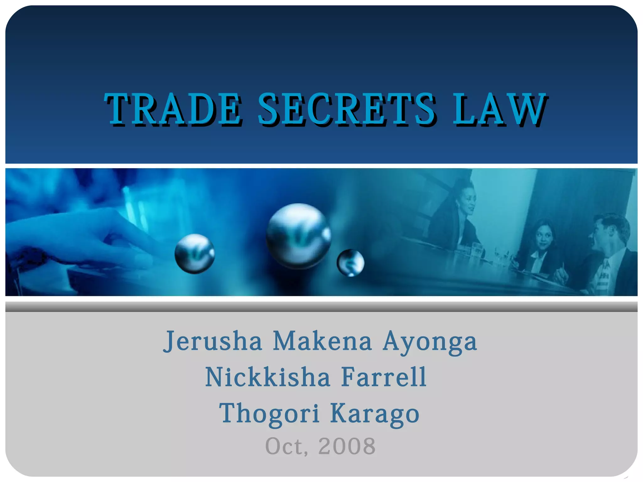TRADE SECRETS LAW

Jerusha Makena Ayonga
Nickkisha Farrell
Thogori Karago
Oct, 2008

 