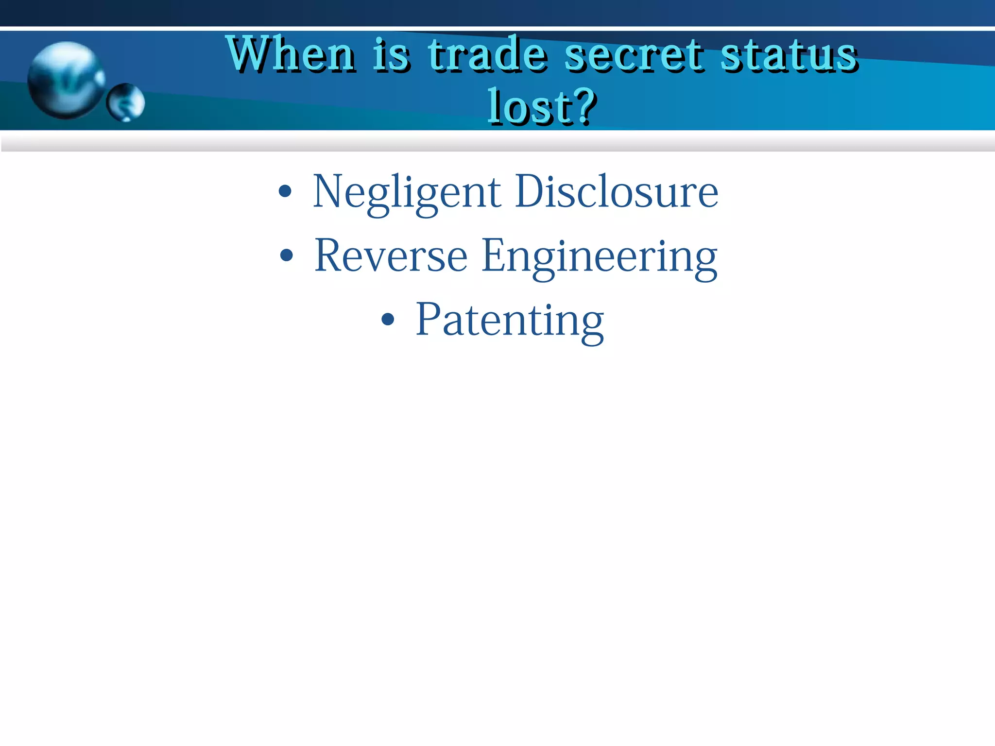 When is trade secret status
lost?
• Negligent Disclosure
• Reverse Engineering
• Patenting

 