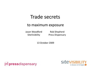 Trade secrets to maximum exposure 13 October 2009 Jason Woodford SiteVisibility Rob Shepherd Press Dispensary 