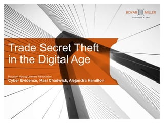 Trade Secret Theft
in the Digital Age
Houston Young Lawyers Association
Cyber Evidence, Kasi Chadwick, Alejandra Hamilton
 