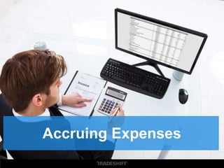 2. Accruing Expenses
At the close of each month, quarter, and fiscal year,
accrual procedures are needed to ensure that all
expenses related to that month are properly included in
the company’s financial statements.
Key Point:
Estimate accruals where possible!
 