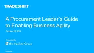 | Confidential| Confidential
A Procurement Leader’s Guide
to Enabling Business Agility
Presented By:
October 26, 2016
 
