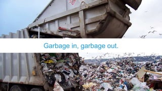 Garbage in, garbage out.
 