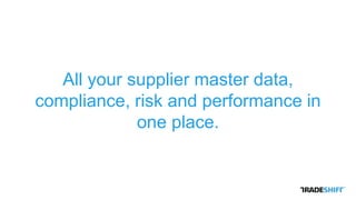 All your supplier master data,
compliance, risk and performance in
one place.
 