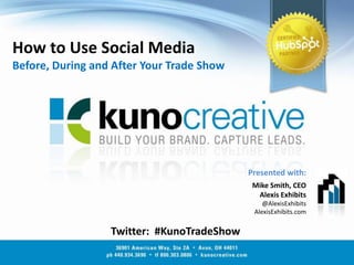 How to Use Social MediaBefore, During and After Your Trade Show Presented with: Mike Smith, CEO Alexis Exhibits @AlexisExhibits AlexisExhibits.com Twitter:  #KunoTradeShow 