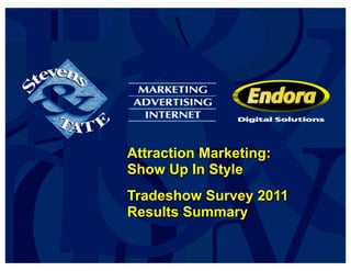 Attraction Marketing:
                                               Show Up In Style
                                               Tradeshow Survey 2011
                                               Results Summary

© 2011 Stevens & Tate Marketing Confidential
 