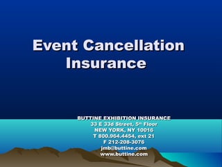 Event Cancellation
   Insurance


     BUTTINE EXHIBITION INSURANCE
         33 E 33d Street, 5th Floor
          NEW YORK, NY 10016
          T 800.964.4454, ext 21
              F 212-208-3076
             jmb@buttine.com
             www.buttine.com
 