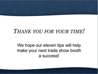 THANK YOU FOR YOUR TIME!

 We hope our eleven tips will help
 make your next trade show booth
           a success!
 