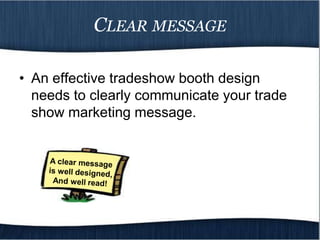 CLEAR MESSAGE

• An effective tradeshow booth design
  needs to clearly communicate your trade
  show marketing message.
 
