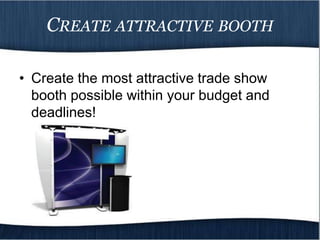 CREATE ATTRACTIVE BOOTH

• Create the most attractive trade show
  booth possible within your budget and
  deadlines!
 