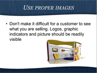 USE PROPER IMAGES

• Don't make it difficult for a customer to see
  what you are selling. Logos, graphic
  indicators and picture should be readily
  visible
 