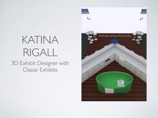 KATINA
RIGALL
3D Exhibit Designer with
Classic Exhibits
 