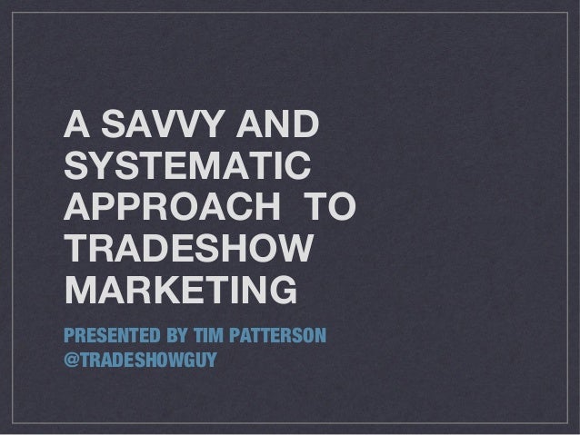 A SAVVY AND
SYSTEMATIC
APPROACH TO
TRADESHOW
MARKETING
PRESENTED BY TIM PATTERSON
@TRADESHOWGUY

 