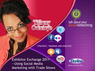 STRATEGY, TRAINING AND ANALYSIS Exhibitor Exchange 2011 --Using Social Media Marketing with Trade Shows Skyline Exhibits 2011 