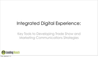 Integrated Digital Experience:
Key Tools to Developing Trade Show and
Marketing Communications Strategies
Friday, September 27, 13
 