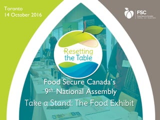 Toronto
14 October 2016
Take a Stand: The Food Exhibit
Food Secure Canada’s 
9th National Assembly
 