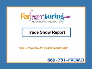 Trade Show Report


“HOLY COW! THAT’S FARFROMBORING!!!”
 