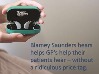 Blamey Saunders hears
helps GP’s help their
patients hear – without
a ridiculous price tag.
 