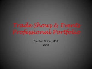 Trade Shows & Events
Professional Portfolio
       Stephen Shiner, MBA
              2012
 