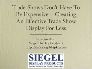Trade Shows Don’t Have To
Be Expensive -- Creating
An Eﬀective Trade Show
Display For Less
Presented by:
Siegel Display Products
http://www.siegeldisplay.com
 