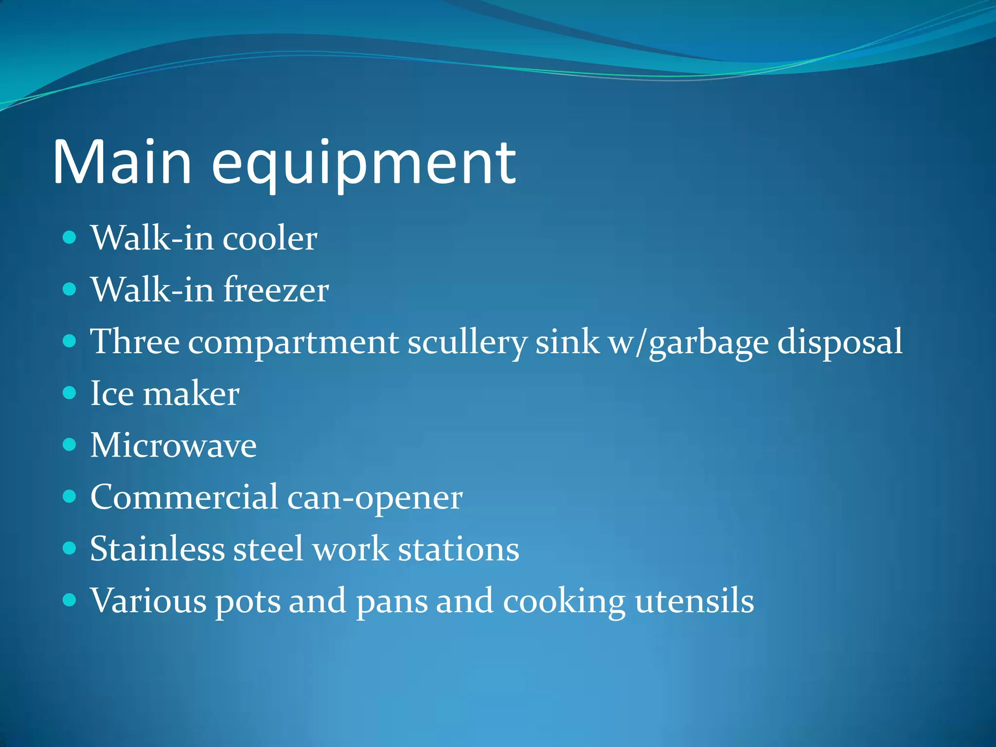 Main equipmentWalk-in coolerWalk-in freezerThree compartment scullery sink w/garbage disposalIce makerMicrowaveCommercial can-openerStainless steel work stationsVarious pots and pans and cooking utensils