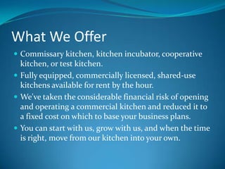 What We Offer<br />Commissary kitchen, kitchen incubator, cooperative kitchen, or test kitchen.<br />Fully equipped, comme...