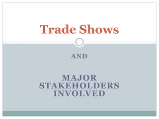 AND
MAJOR
STAKEHOLDERS
INVOLVED
Trade Shows
 