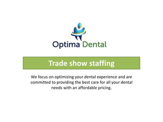 Trade show staffing
We focus on optimizing your dental experience and are
committed to providing the best care for all your dental
needs with an affordable pricing.
 