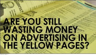 ARE YOU STILL
        WASTING MONEY
        ON ADVERTISING IN
        THE YELLOW PAGES?
Wednesday, 5 December, 12
 