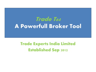 Trade Experts India Limited
Established Sep 2012
Trade T64
A Powerfull Broker Tool
 