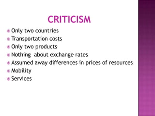  Only

two countries
 Transportation costs
 Only two products
 Nothing about exchange rates
 Assumed away differences in prices of resources
 Mobility
 Services

 