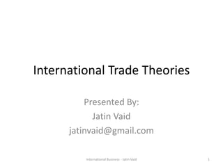 International Trade Theories
Presented By:
Jatin Vaid
jatinvaid@gmail.com
1International Business - Jatin Vaid
 